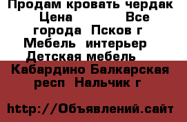 Продам кровать чердак › Цена ­ 6 000 - Все города, Псков г. Мебель, интерьер » Детская мебель   . Кабардино-Балкарская респ.,Нальчик г.